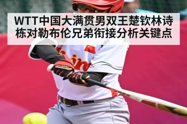 WTT中国大满贯男双王楚钦林诗栋对勒布伦兄弟衔接分析关键点
