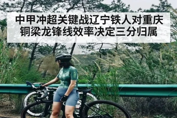 中甲冲超关键战辽宁铁人对重庆铜梁龙锋线效率决定三分归属